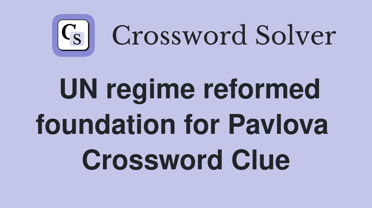 UN regime reformed foundation for Pavlova  Crossword Clue