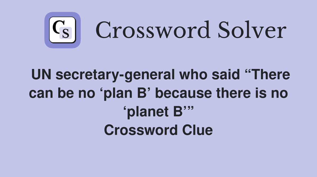 UN secretary-general who said “There can be no ‘plan B’ because there is no ‘planet B’” Crossword Clue