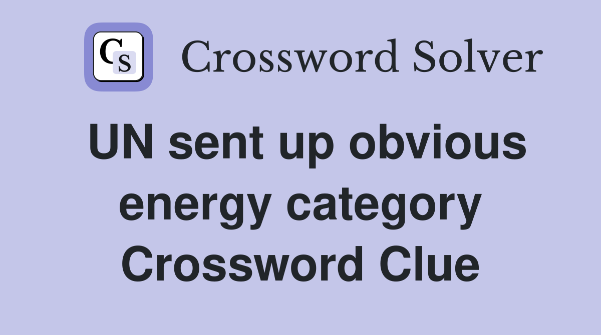 UN sent up obvious energy category Crossword Clue