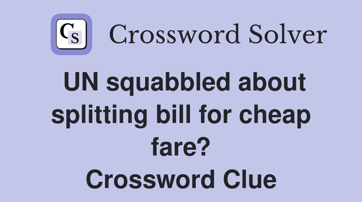 UN squabbled about splitting bill for cheap fare? Crossword Clue
