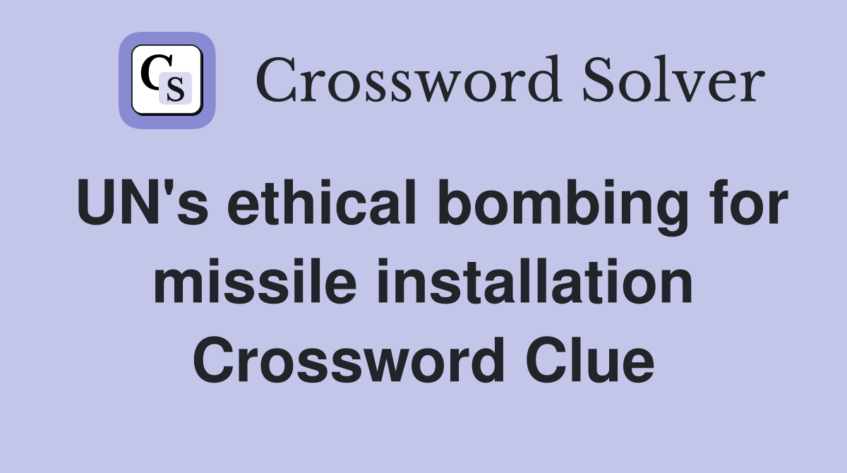 UN's ethical bombing for missile installation Crossword Clue