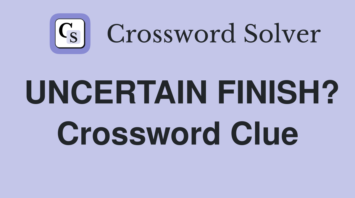 UNCERTAIN FINISH? Crossword Clue