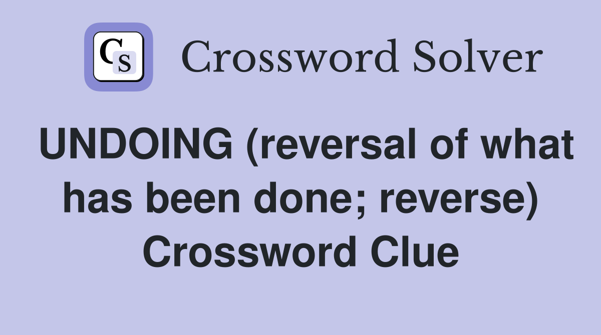 UNDOING (reversal of what has been done; reverse) Crossword Clue