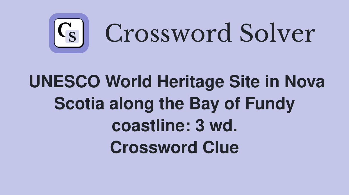 UNESCO World Heritage Site in Nova Scotia along the Bay of Fundy coastline: 3 wd. Crossword Clue