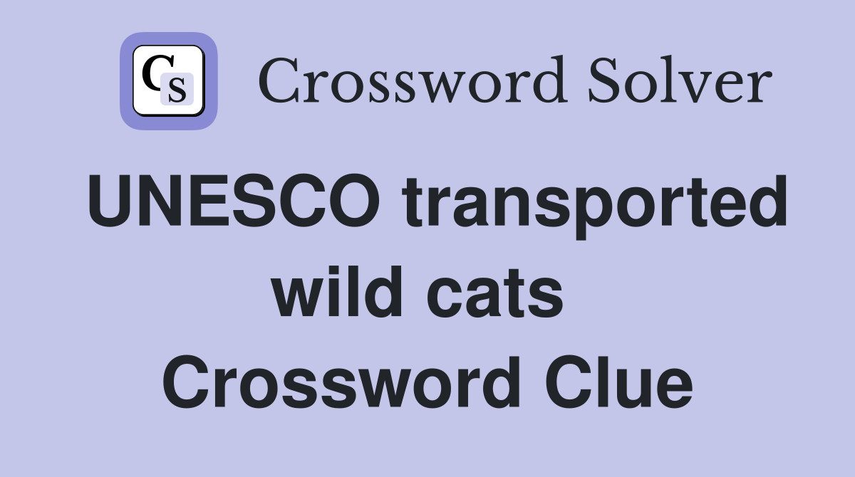 UNESCO transported wild cats  Crossword Clue