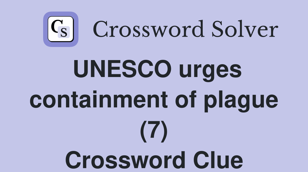 UNESCO urges containment of plague (7) Crossword Clue