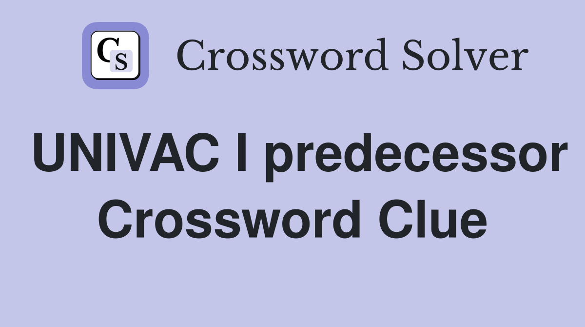 UNIVAC I predecessor Crossword Clue