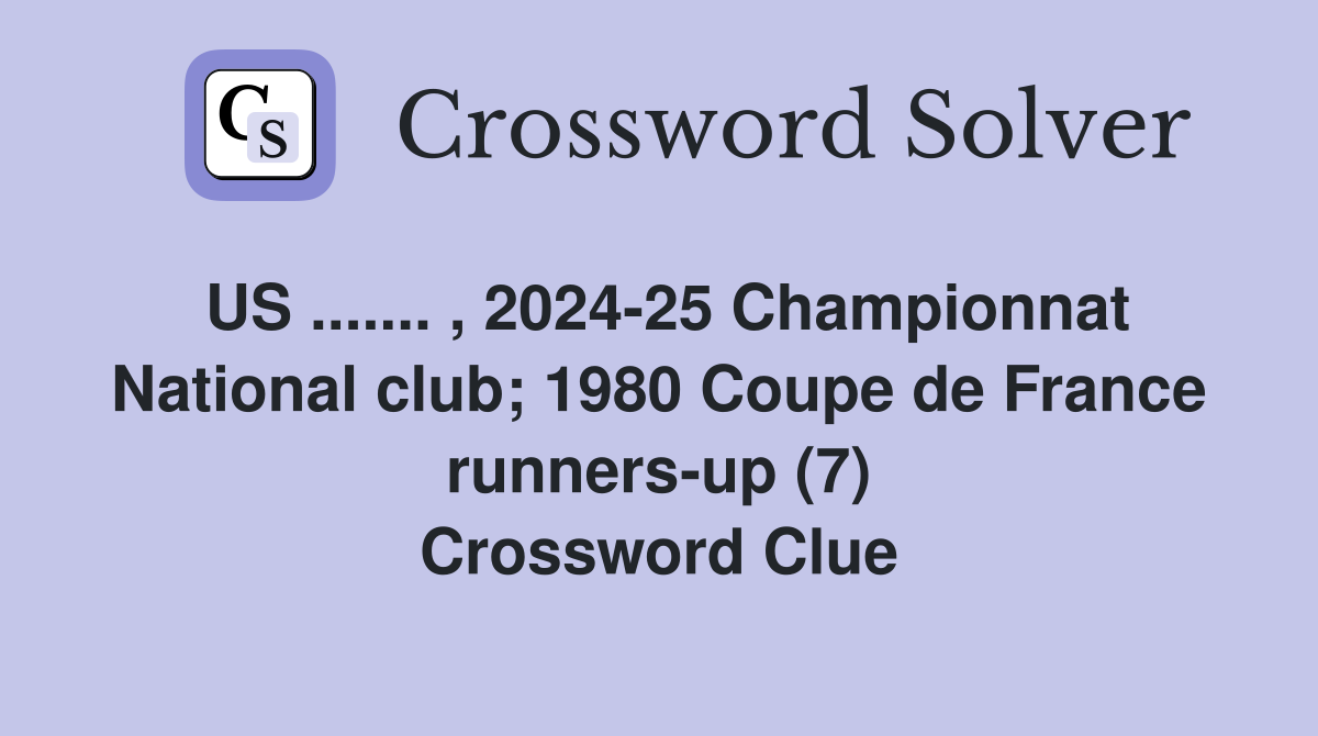 US ....... , 2024-25 Championnat National club; 1980 Coupe de France runners-up (7) Crossword Clue