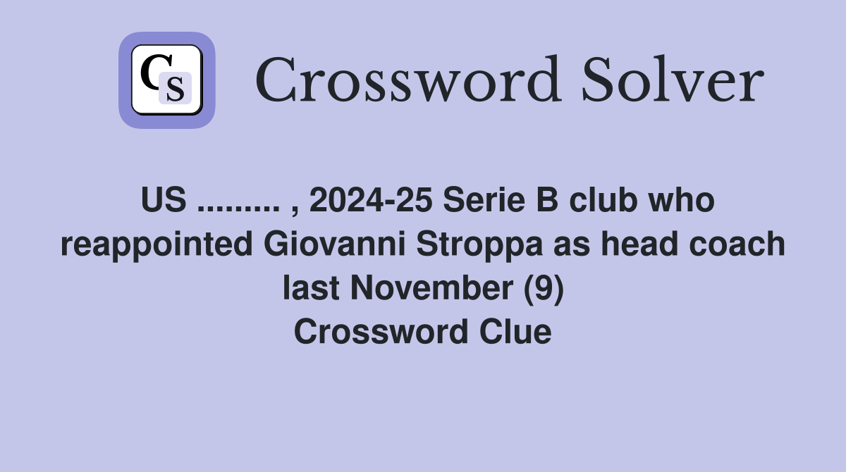 US ......... , 2024-25 Serie B club who reappointed Giovanni Stroppa as head coach last November (9) Crossword Clue