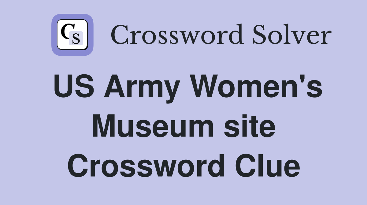 US Army Women's Museum site Crossword Clue
