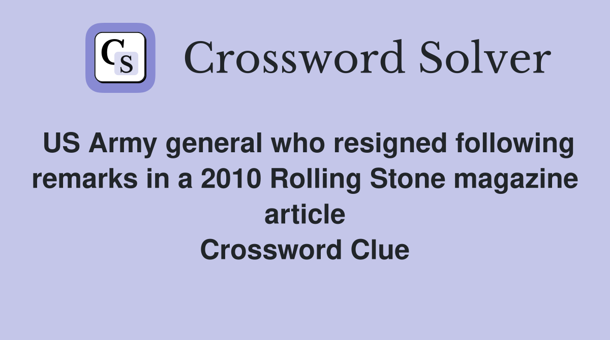 US Army general who resigned following remarks in a 2010 Rolling Stone magazine article Crossword Clue