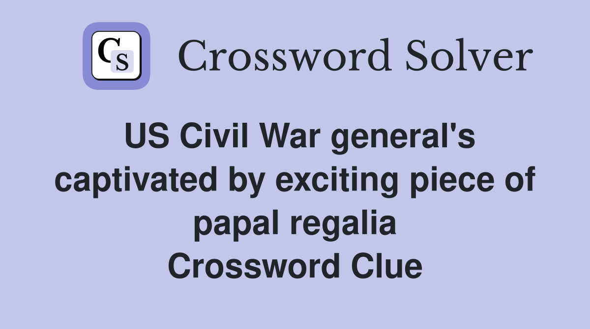 US Civil War general's captivated by exciting piece of papal regalia Crossword Clue