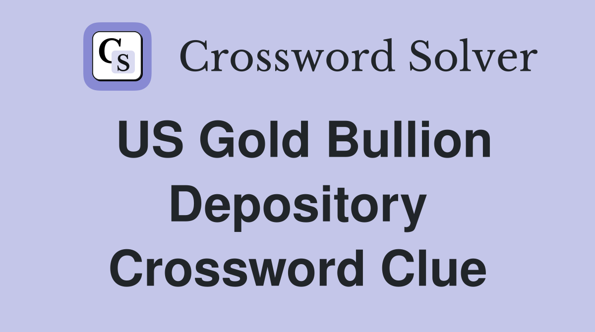 US Gold Bullion Depository Crossword Clue