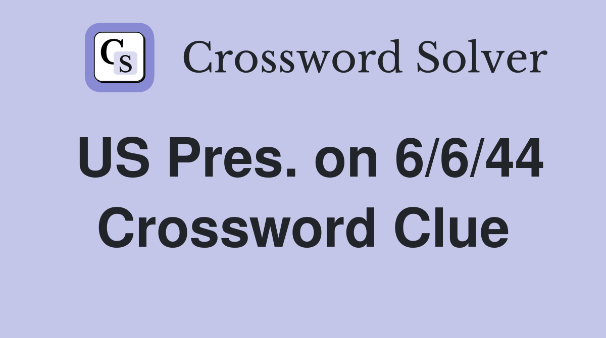 US Pres. on 6/6/44 Crossword Clue