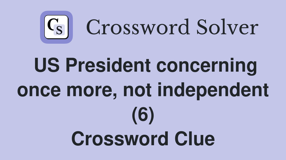 US President concerning once more, not independent (6) Crossword Clue