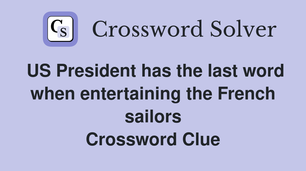 US President has the last word when entertaining the French sailors Crossword Clue