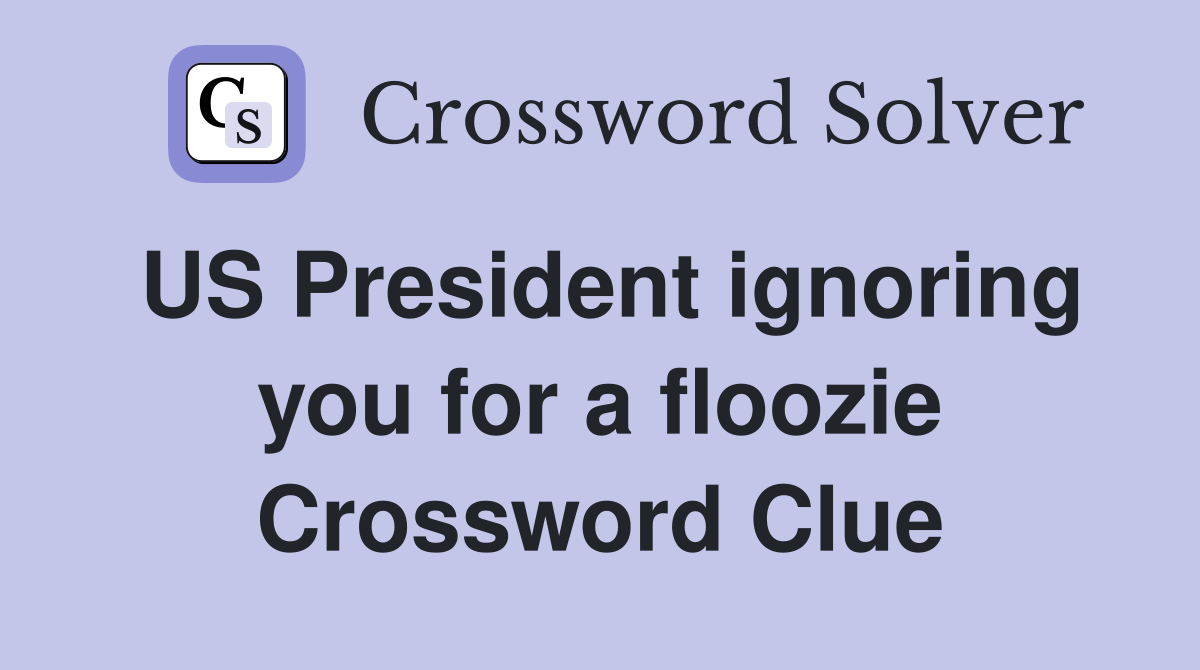 US President ignoring you for a floozie Crossword Clue