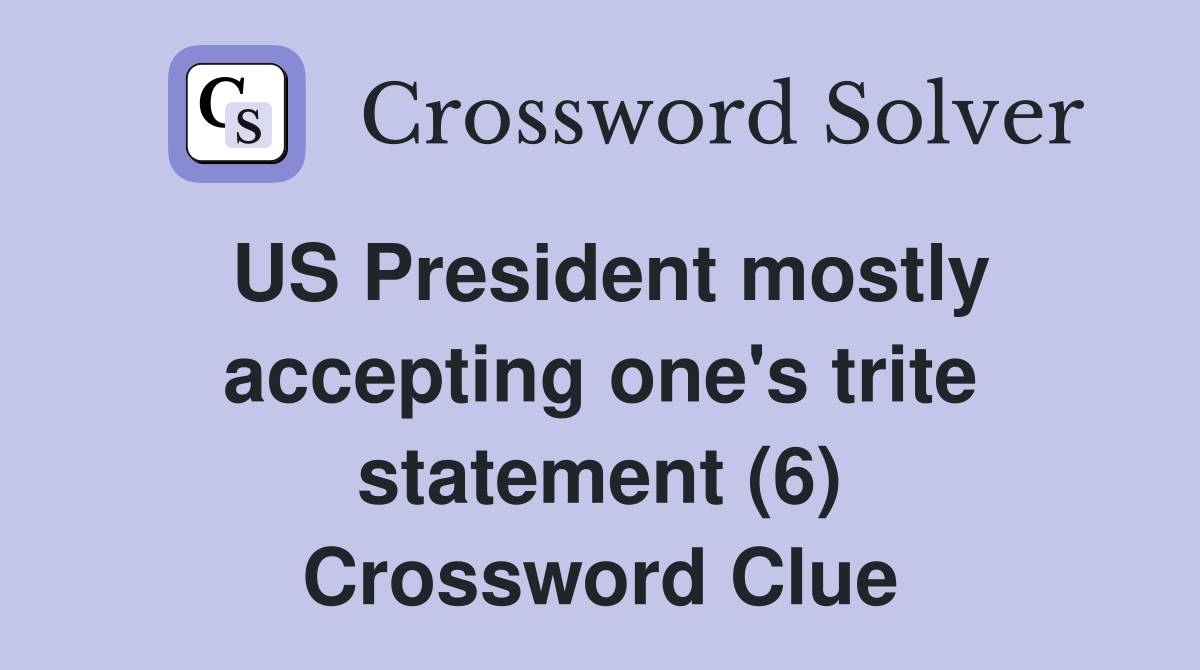 US President mostly accepting one's trite statement (6) Crossword Clue