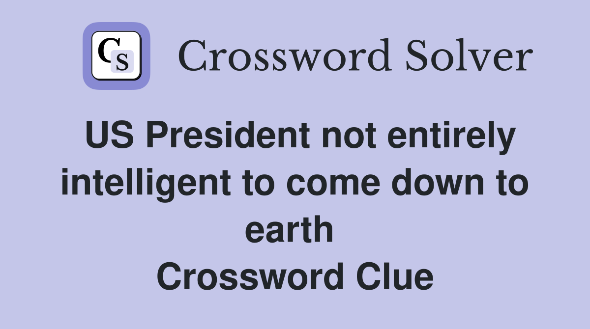 US President not entirely intelligent to come down to earth  Crossword Clue