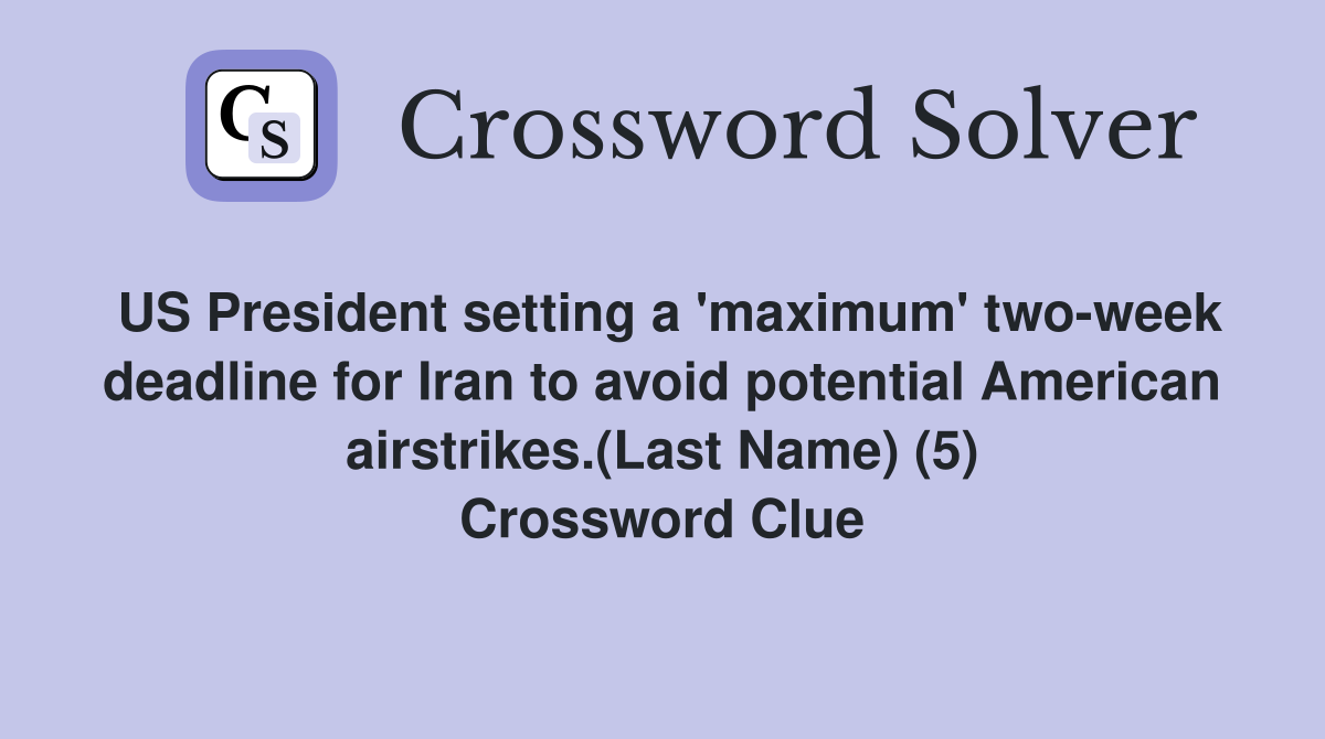 US President setting a 'maximum' two-week deadline for Iran to avoid potential American airstrikes.(Last Name) (5) Crossword Clue
