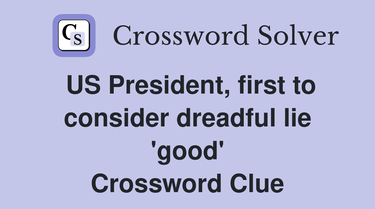 US President, first to consider dreadful lie 'good' Crossword Clue