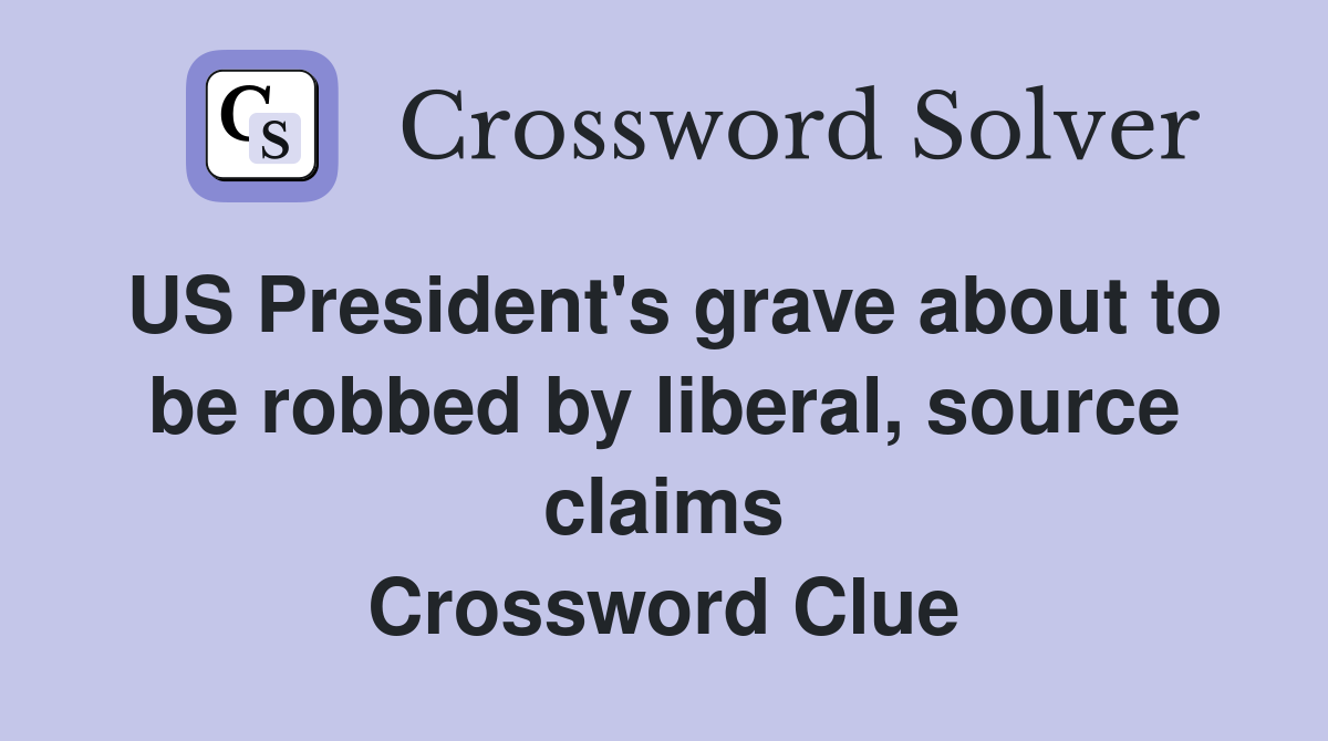 US President's grave about to be robbed by liberal, source claims Crossword Clue