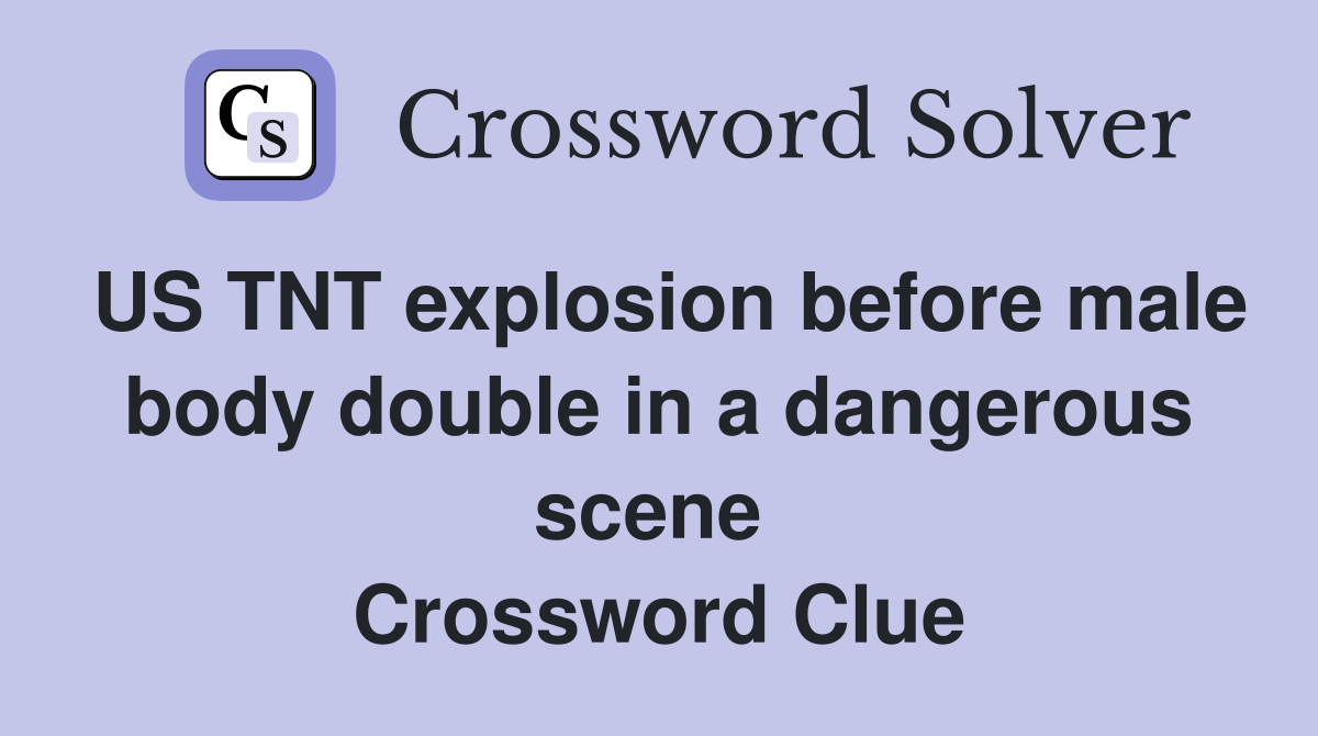 US TNT explosion before male body double in a dangerous scene  Crossword Clue