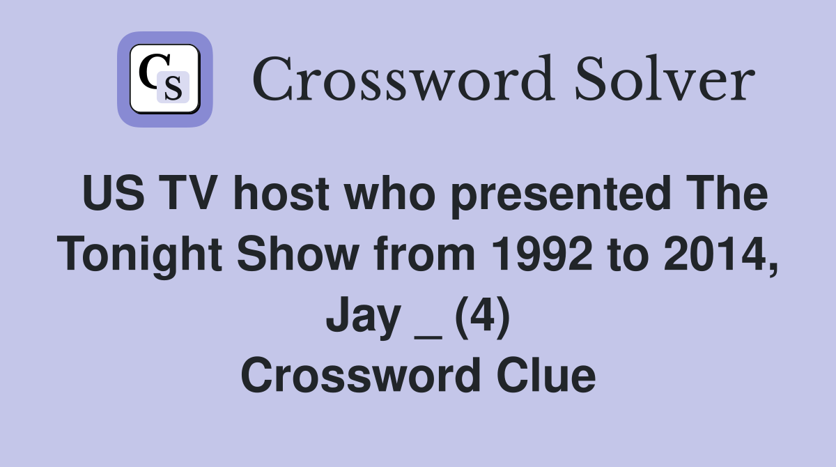 US TV host who presented The Tonight Show from 1992 to 2014, Jay _ (4) Crossword Clue