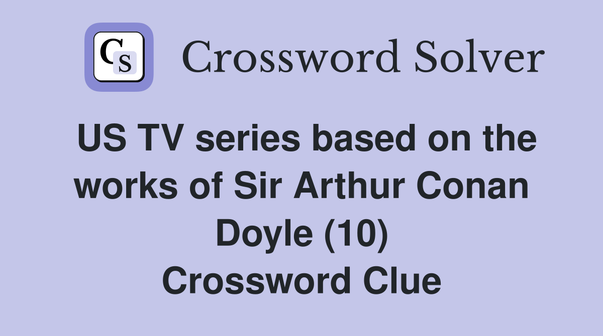 US TV series based on the works of Sir Arthur Conan Doyle (10) Crossword Clue
