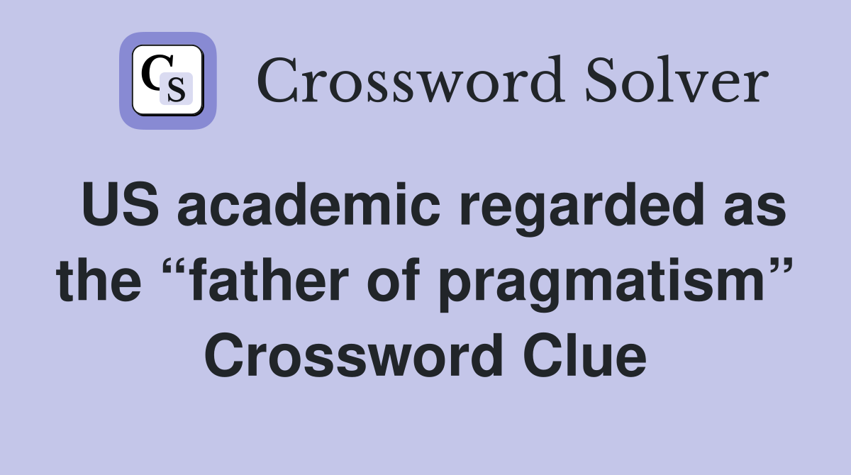 US academic regarded as the “father of pragmatism” Crossword Clue