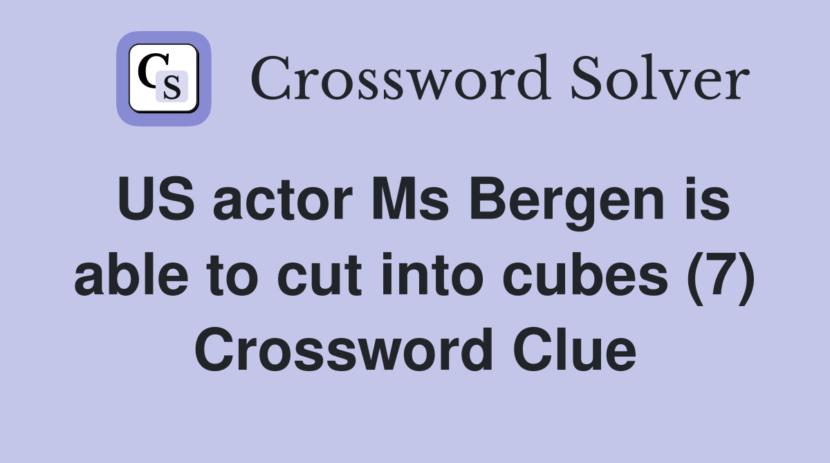 US actor Ms Bergen is able to cut into cubes (7) Crossword Clue