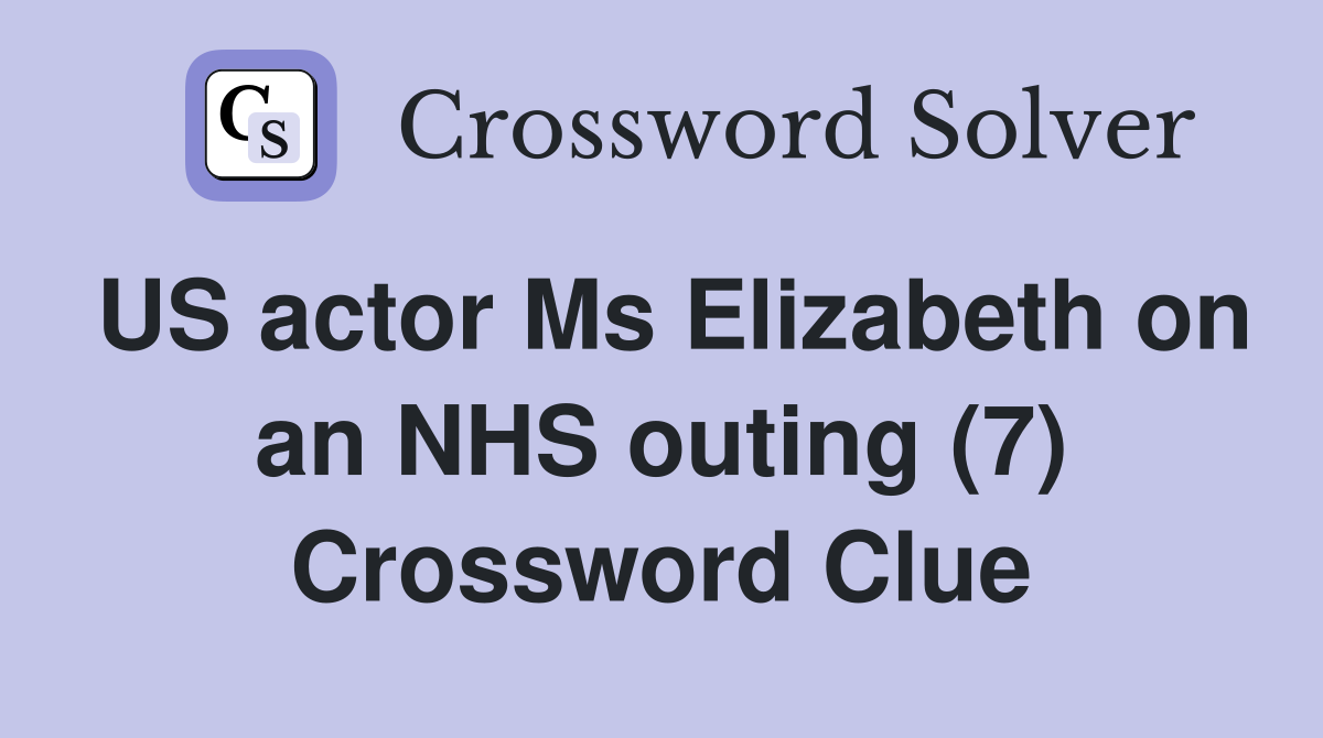 US actor Ms Elizabeth on an NHS outing (7) Crossword Clue