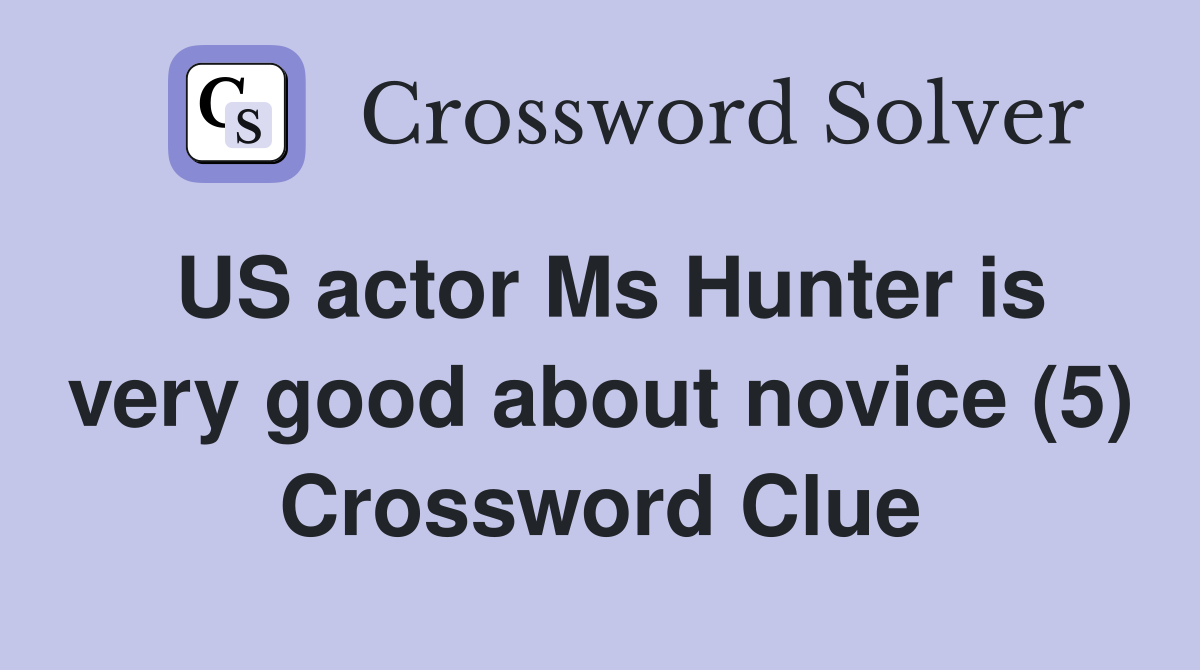 US actor Ms Hunter is very good about novice (5) Crossword Clue