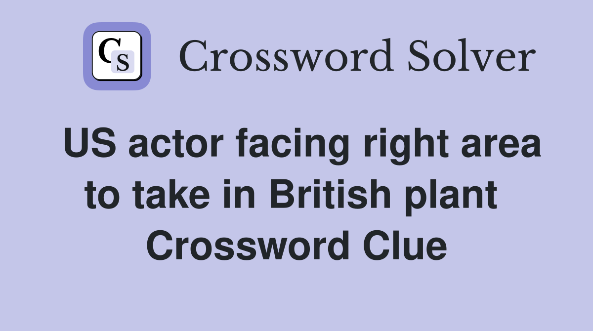 US actor facing right area to take in British plant  Crossword Clue