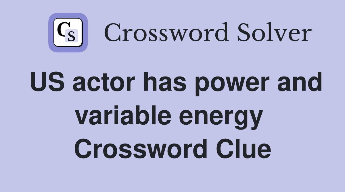 US actor has power and variable energy  Crossword Clue