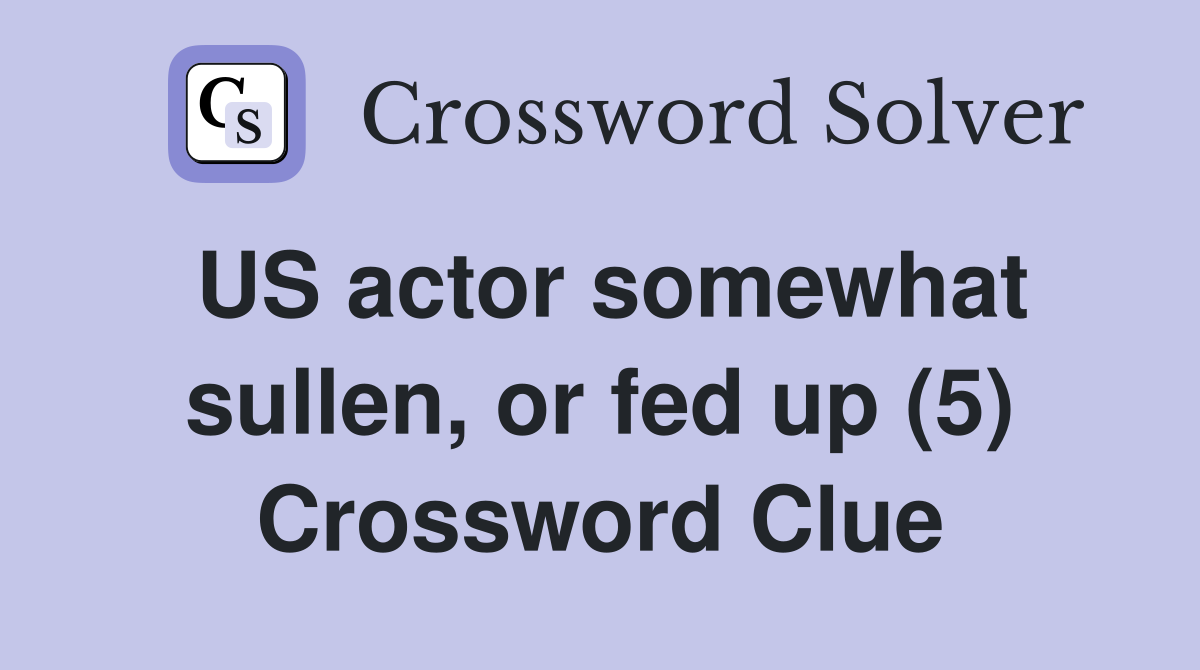 US actor somewhat sullen, or fed up (5) Crossword Clue