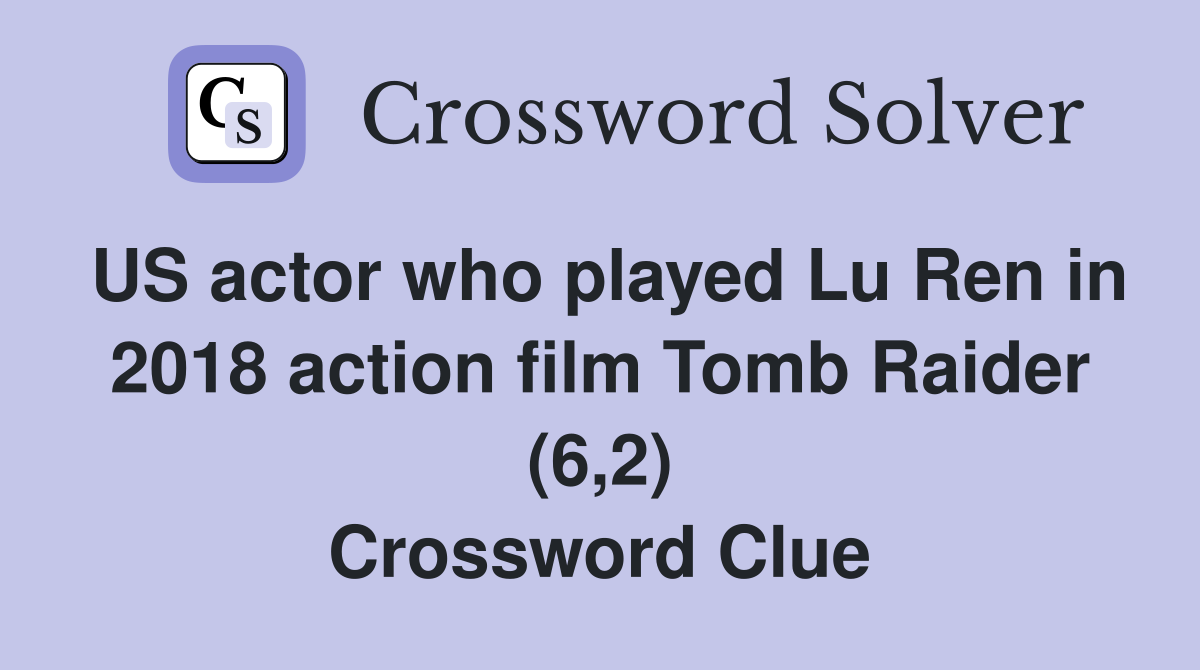 US actor who played Lu Ren in 2018 action film Tomb Raider (6,2) Crossword Clue