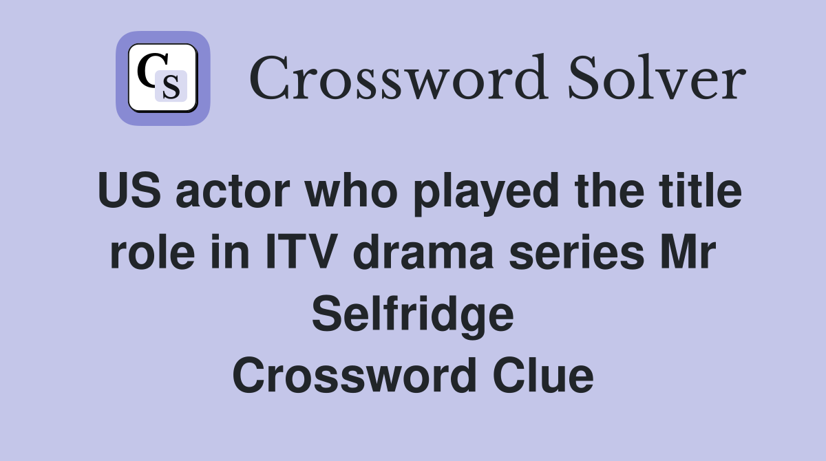 US actor who played the title role in ITV drama series Mr Selfridge Crossword Clue