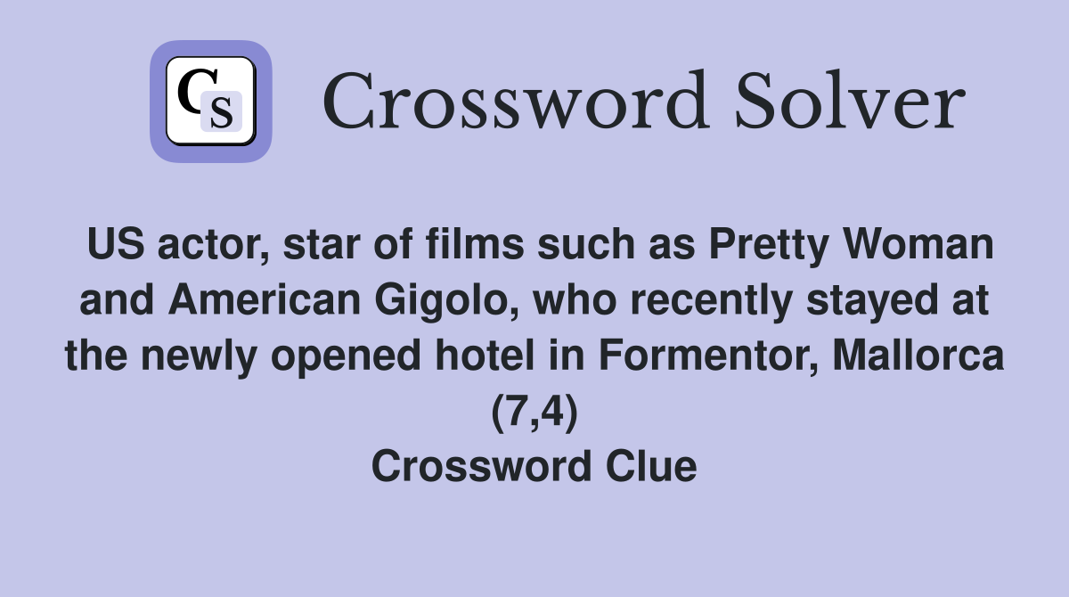 US actor, star of films such as Pretty Woman and American Gigolo, who recently stayed at the newly opened hotel in Formentor, Mallorca (7,4) Crossword Clue