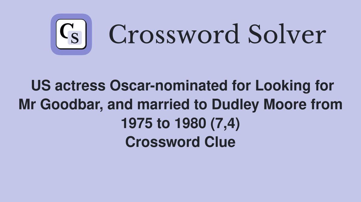 US actress Oscar-nominated for Looking for Mr Goodbar, and married to Dudley Moore from 1975 to 1980 (7,4) Crossword Clue