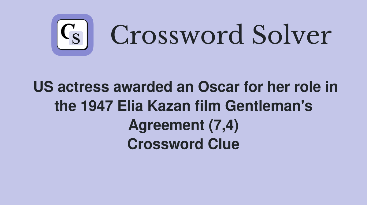 US actress awarded an Oscar for her role in the 1947 Elia Kazan film Gentleman's Agreement (7,4) Crossword Clue