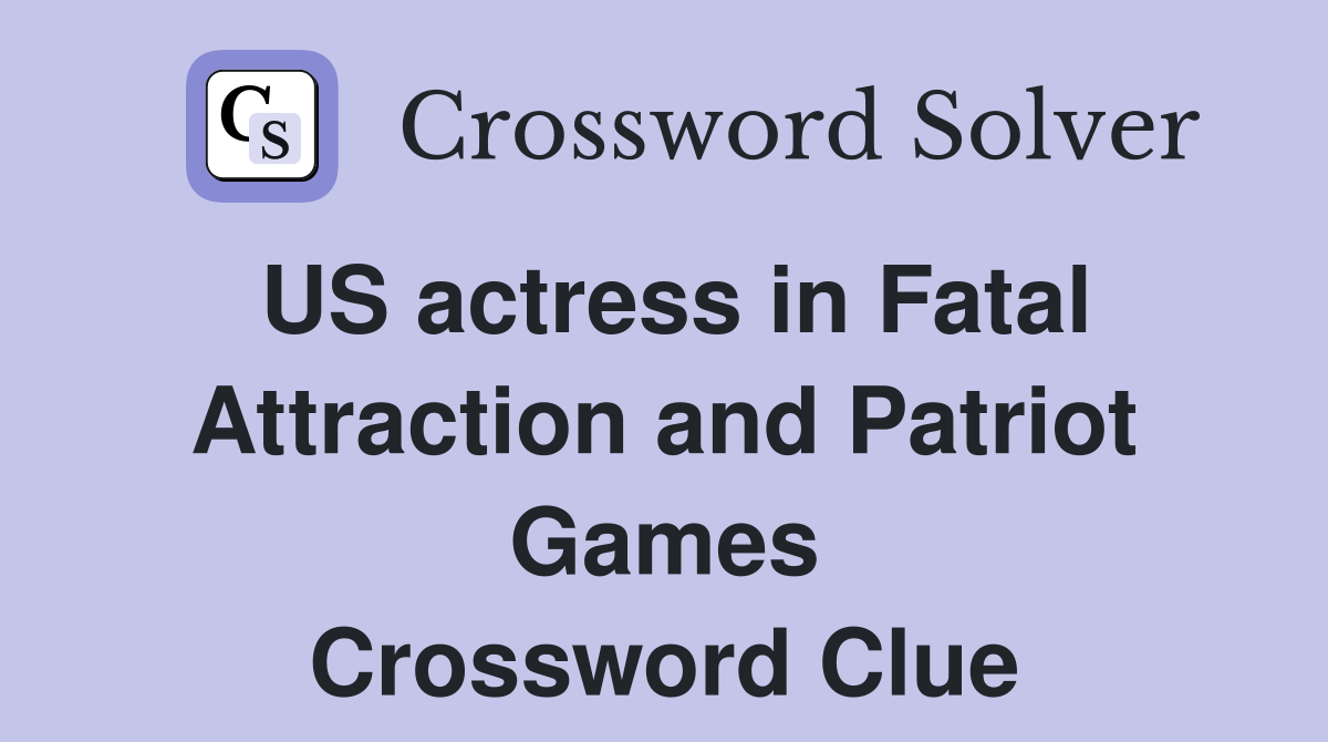 US actress in Fatal Attraction and Patriot Games Crossword Clue