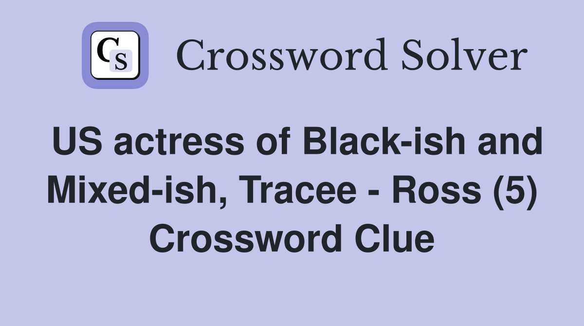 US actress of Black-ish and Mixed-ish, Tracee - Ross (5) Crossword Clue