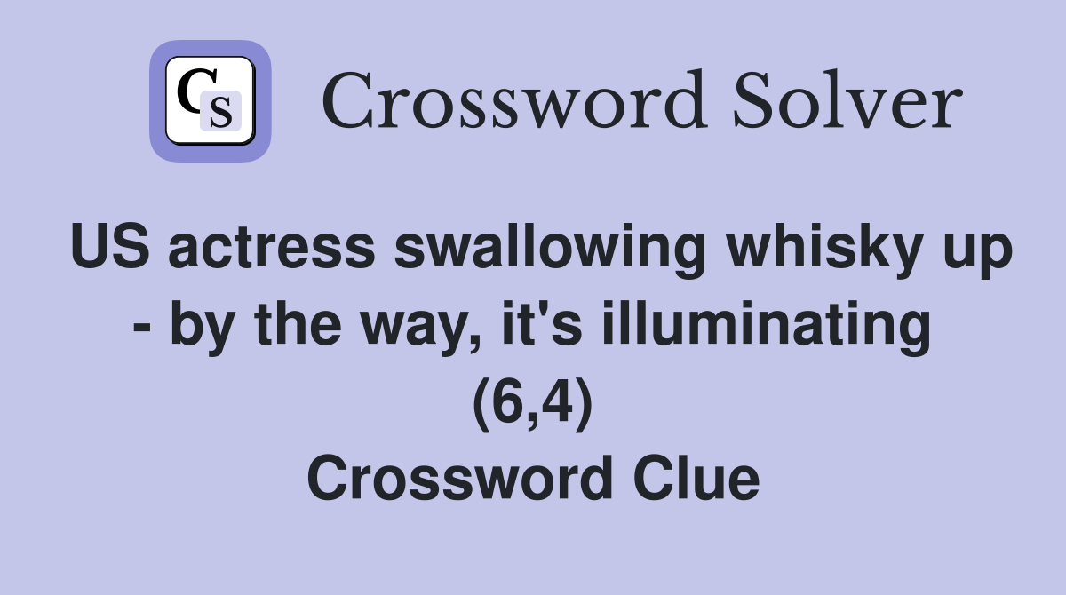 US actress swallowing whisky up - by the way, it's illuminating (6,4) Crossword Clue