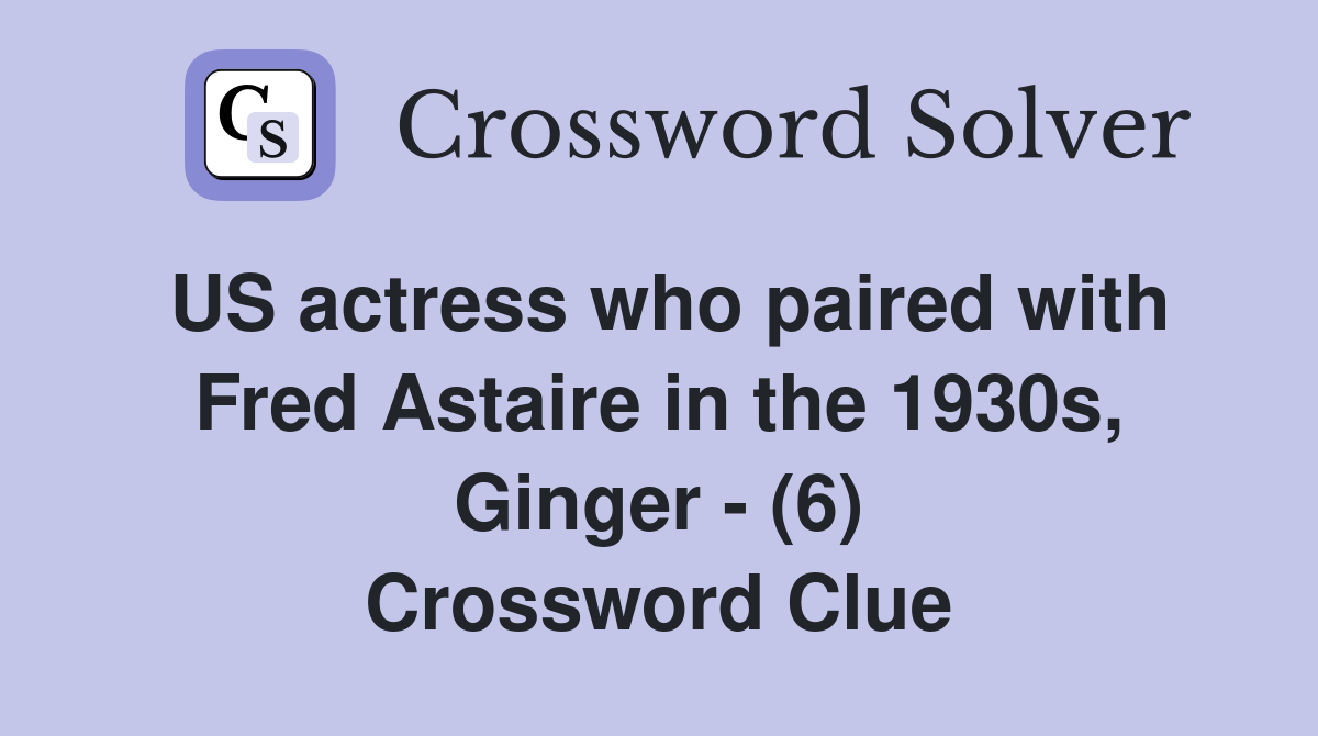 US actress who paired with Fred Astaire in the 1930s, Ginger - (6) Crossword Clue