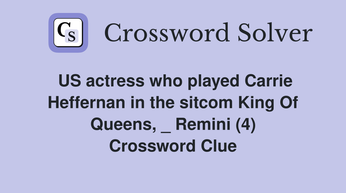 US actress who played Carrie Heffernan in the sitcom King Of Queens, _ Remini (4) Crossword Clue