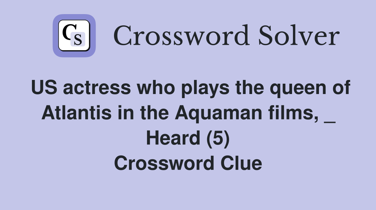 US actress who plays the queen of Atlantis in the Aquaman films, _ Heard (5) Crossword Clue