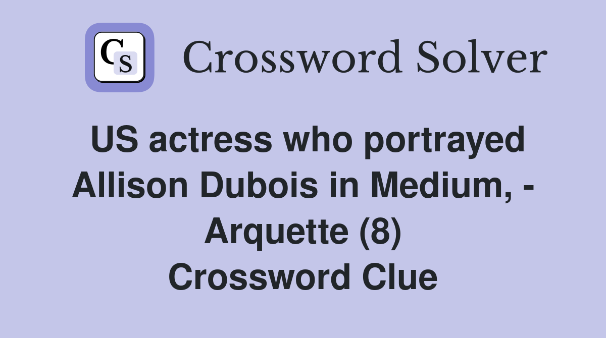 US actress who portrayed Allison Dubois in Medium, - Arquette (8) Crossword Clue