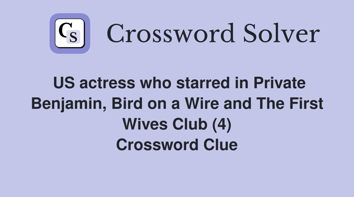 US actress who starred in Private Benjamin, Bird on a Wire and The First Wives Club (4) Crossword Clue