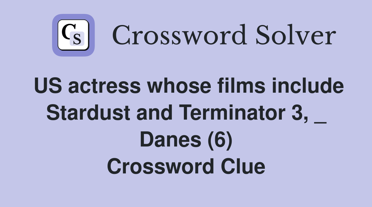 US actress whose films include Stardust and Terminator 3, _ Danes (6) Crossword Clue